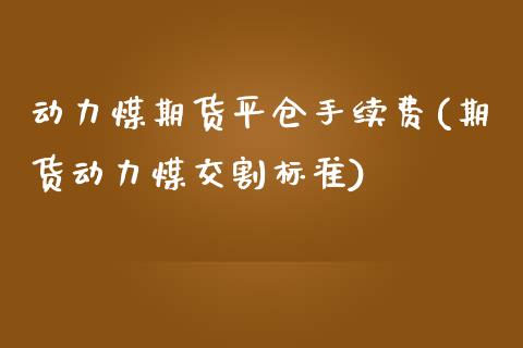 动力煤期货平仓手续费(期货动力煤交割标准)_https://www.zghnxxa.com_国际期货_第1张