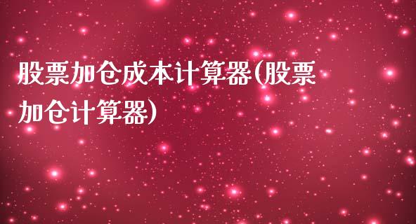 股票加仓成本计算器(股票加仓计算器)_https://www.zghnxxa.com_国际期货_第1张