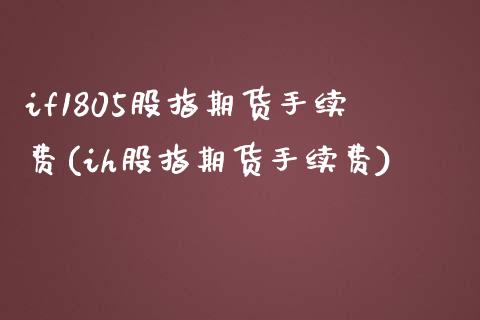 if1805股指期货手续费(ih股指期货手续费)_https://www.zghnxxa.com_国际期货_第1张