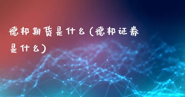 德邦期货是什么(德邦证券是什么)_https://www.zghnxxa.com_期货直播室_第1张