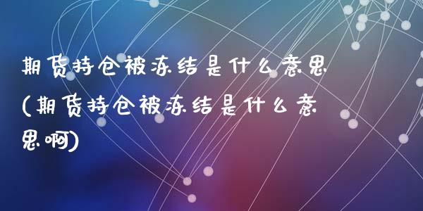 期货持仓被冻结是什么意思(期货持仓被冻结是什么意思啊)_https://www.zghnxxa.com_期货直播室_第1张