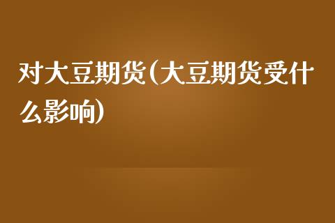 对大豆期货(大豆期货受什么影响)_https://www.zghnxxa.com_黄金期货_第1张