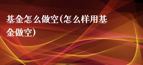 基金怎么做空(怎么样用基金做空)_https://www.zghnxxa.com_期货直播室_第1张