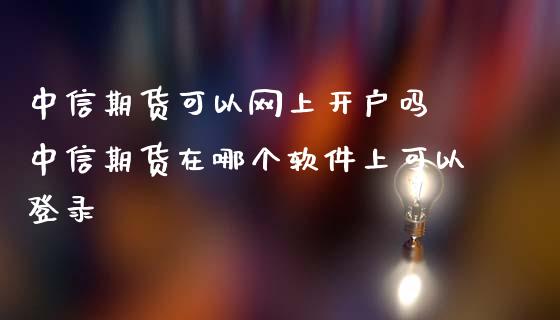 中信期货可以网上开户吗 中信期货在哪个软件上可以登录_https://www.zghnxxa.com_黄金期货_第1张