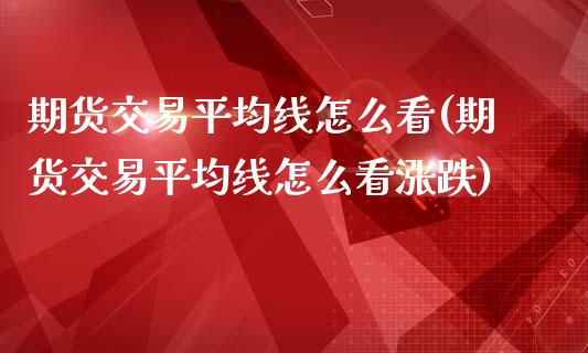 期货交易平均线怎么看(期货交易平均线怎么看涨跌)_https://www.zghnxxa.com_期货直播室_第1张