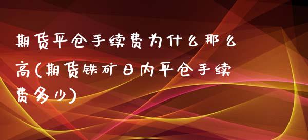 期货平仓手续费为什么那么高(期货铁矿日内平仓手续费多少)_https://www.zghnxxa.com_黄金期货_第1张