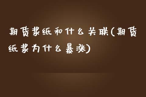 期货浆纸和什么关联(期货纸浆为什么暴涨)_https://www.zghnxxa.com_内盘期货_第1张