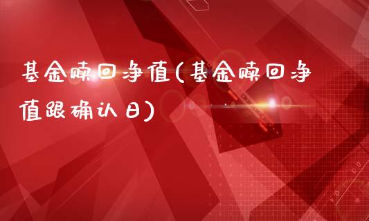 基金赎回净值(基金赎回净值跟确认日)_https://www.zghnxxa.com_内盘期货_第1张