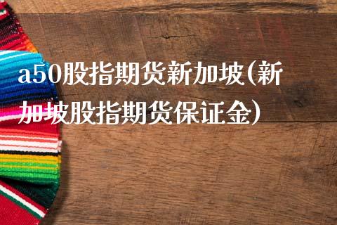 a50股指期货新加坡(新加坡股指期货保证金)_https://www.zghnxxa.com_国际期货_第1张