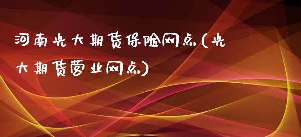 河南光大期货保险网点(光大期货营业网点)_https://www.zghnxxa.com_黄金期货_第1张