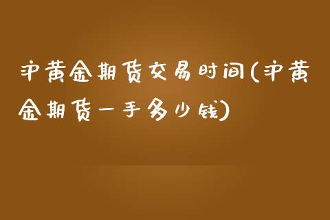 沪黄金期货交易时间(沪黄金期货一手多少钱)_https://www.zghnxxa.com_黄金期货_第1张