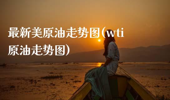 最新美原油走势图(wti原油走势图)_https://www.zghnxxa.com_内盘期货_第1张