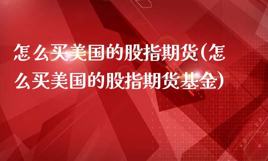 怎么买美国的股指期货(怎么买美国的股指期货基金)_https://www.zghnxxa.com_黄金期货_第1张