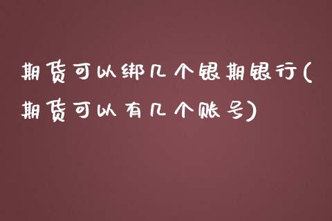 期货可以绑几个银期银行(期货可以有几个账号)_https://www.zghnxxa.com_期货直播室_第1张