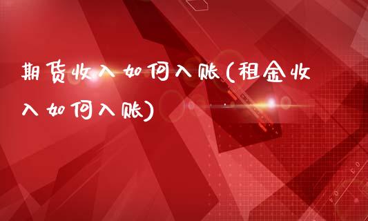 期货收入如何入账(租金收入如何入账)_https://www.zghnxxa.com_内盘期货_第1张