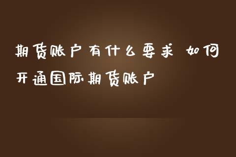 期货账户有什么要求 如何开通国际期货账户_https://www.zghnxxa.com_内盘期货_第1张