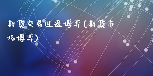 期货交易进退博弈(期货市场博弈)_https://www.zghnxxa.com_国际期货_第1张