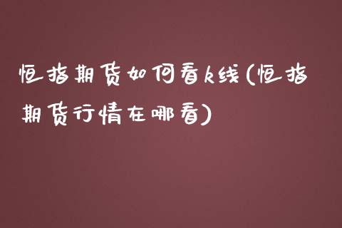 恒指期货如何看k线(恒指期货行情在哪看)_https://www.zghnxxa.com_国际期货_第1张