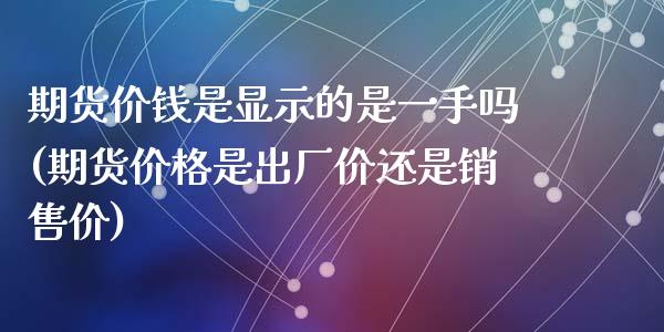 期货价钱是显示的是一手吗(期货价格是出厂价还是销售价)_https://www.zghnxxa.com_内盘期货_第1张