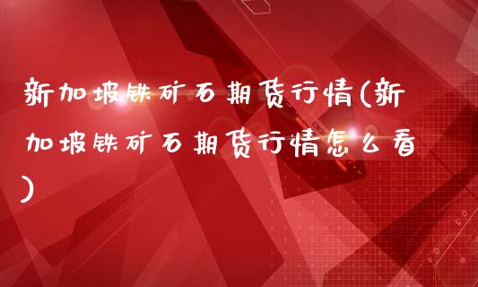 新加坡铁矿石期货行情(新加坡铁矿石期货行情怎么看)_https://www.zghnxxa.com_黄金期货_第1张