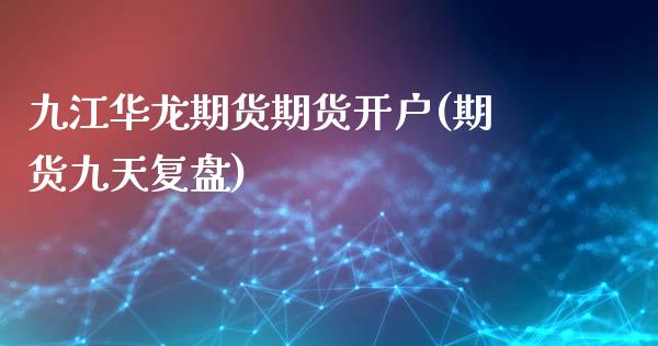 九江华龙期货期货开户(期货九天复盘)_https://www.zghnxxa.com_黄金期货_第1张