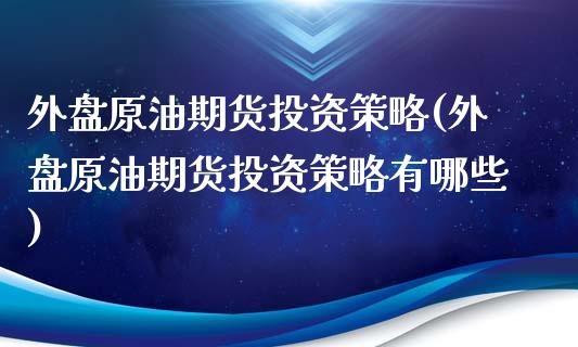 外盘原油期货投资策略(外盘原油期货投资策略有哪些)_https://www.zghnxxa.com_内盘期货_第1张