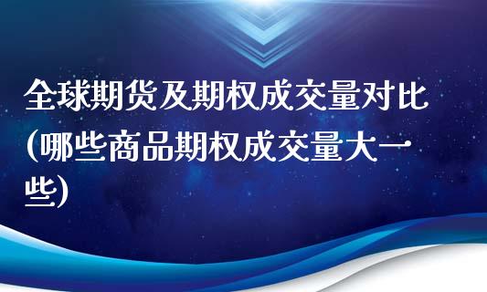 全球期货及期权成交量对比(哪些商品期权成交量大一些)_https://www.zghnxxa.com_内盘期货_第1张