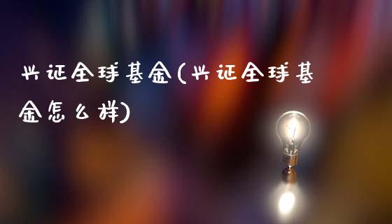 兴证全球基金(兴证全球基金怎么样)_https://www.zghnxxa.com_国际期货_第1张