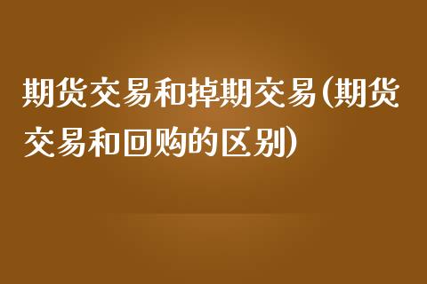 期货交易和掉期交易(期货交易和回购的区别)_https://www.zghnxxa.com_国际期货_第1张