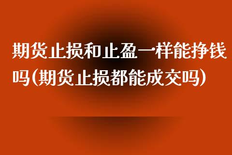 期货止损和止盈一样能挣钱吗(期货止损都能成交吗)_https://www.zghnxxa.com_内盘期货_第1张