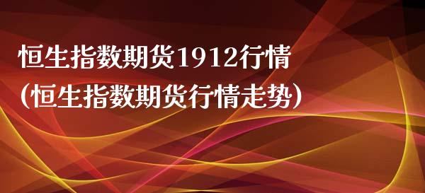 恒生指数期货1912行情(恒生指数期货行情走势)_https://www.zghnxxa.com_国际期货_第1张