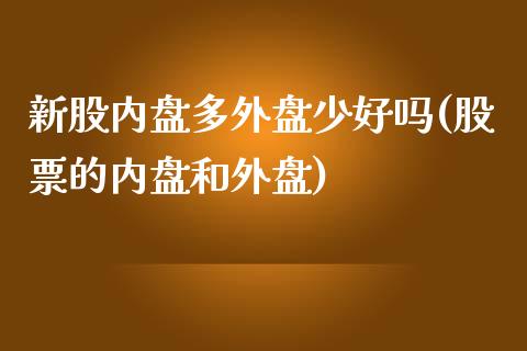 新股内盘多外盘少好吗(股票的内盘和外盘)_https://www.zghnxxa.com_期货直播室_第1张