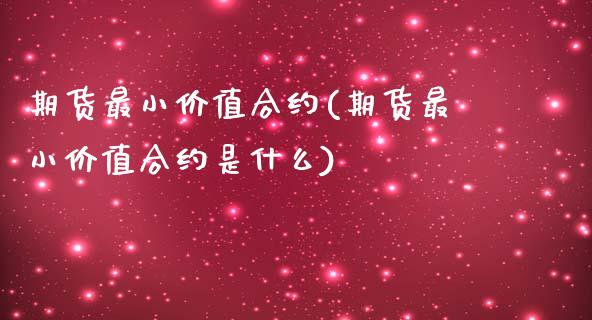 期货最小价值合约(期货最小价值合约是什么)_https://www.zghnxxa.com_内盘期货_第1张