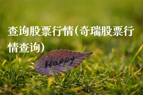 查询股票行情(奇瑞股票行情查询)_https://www.zghnxxa.com_内盘期货_第1张