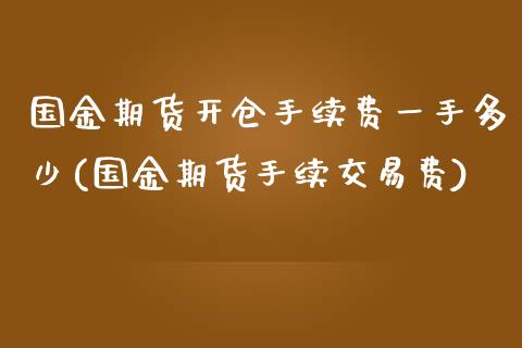 国金期货开仓手续费一手多少(国金期货手续交易费)_https://www.zghnxxa.com_黄金期货_第1张