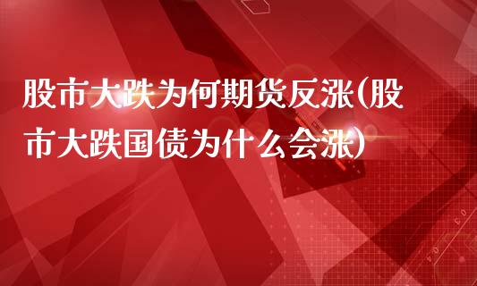 股市大跌为何期货反涨(股市大跌国债为什么会涨)_https://www.zghnxxa.com_黄金期货_第1张