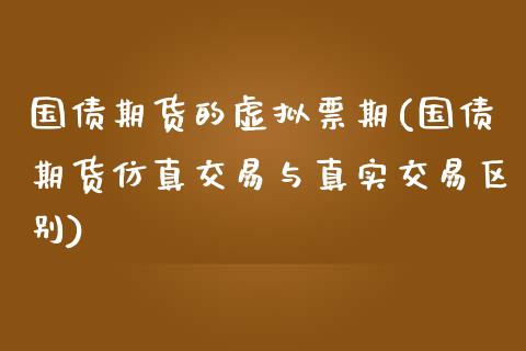 国债期货的虚拟票期(国债期货仿真交易与真实交易区别)_https://www.zghnxxa.com_期货直播室_第1张