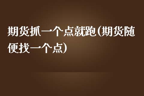 期货抓一个点就跑(期货随便找一个点)_https://www.zghnxxa.com_内盘期货_第1张