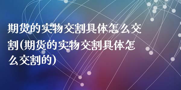 期货的实物交割具体怎么交割(期货的实物交割具体怎么交割的)_https://www.zghnxxa.com_期货直播室_第1张