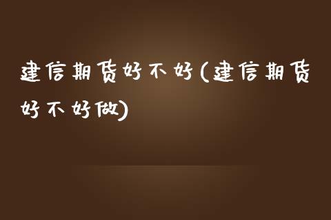 建信期货好不好(建信期货好不好做)_https://www.zghnxxa.com_内盘期货_第1张