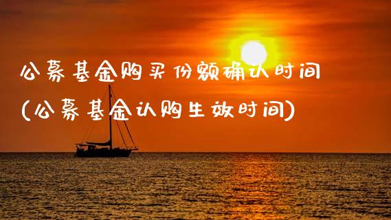 公募基金购买份额确认时间(公募基金认购生效时间)_https://www.zghnxxa.com_内盘期货_第1张