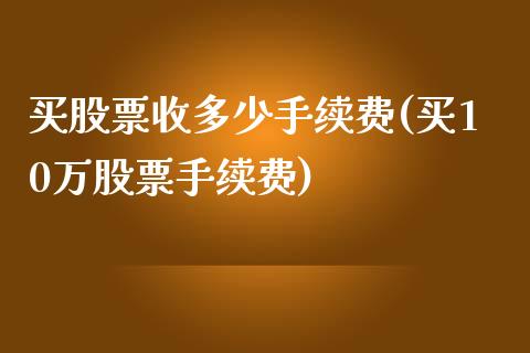 买股票收多少手续费(买10万股票手续费)_https://www.zghnxxa.com_国际期货_第1张