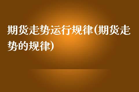 期货走势运行规律(期货走势的规律)_https://www.zghnxxa.com_内盘期货_第1张