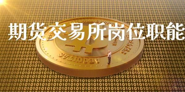 期货交易所岗位职能_https://www.zghnxxa.com_黄金期货_第1张