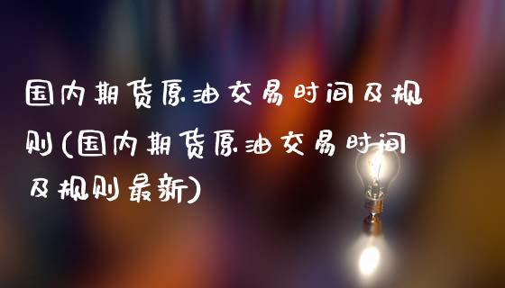 国内期货原油交易时间及规则(国内期货原油交易时间及规则最新)_https://www.zghnxxa.com_黄金期货_第1张