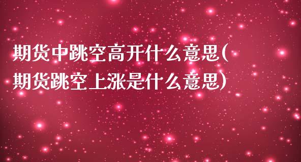 期货中跳空高开什么意思(期货跳空上涨是什么意思)_https://www.zghnxxa.com_黄金期货_第1张