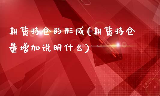 期货持仓的形成(期货持仓量增加说明什么)_https://www.zghnxxa.com_国际期货_第1张