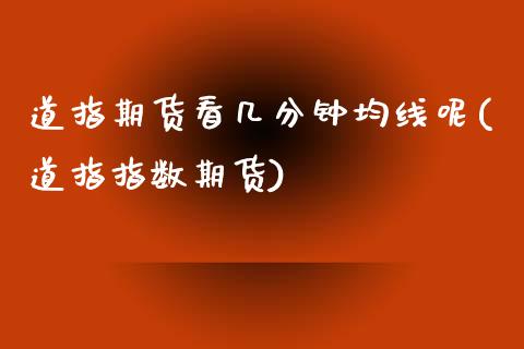 道指期货看几分钟均线呢(道指指数期货)_https://www.zghnxxa.com_黄金期货_第1张