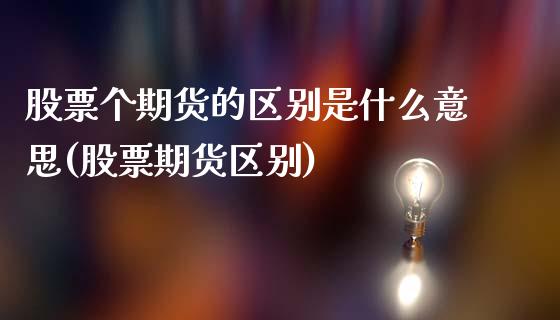 股票个期货的区别是什么意思(股票期货区别)_https://www.zghnxxa.com_黄金期货_第1张