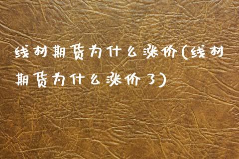 线材期货为什么涨价(线材期货为什么涨价了)_https://www.zghnxxa.com_黄金期货_第1张